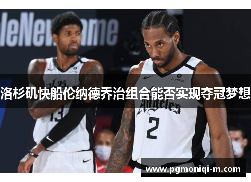 洛杉矶快船伦纳德乔治组合能否实现夺冠梦想