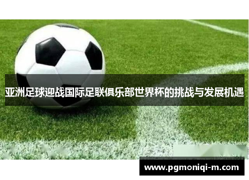 亚洲足球迎战国际足联俱乐部世界杯的挑战与发展机遇
