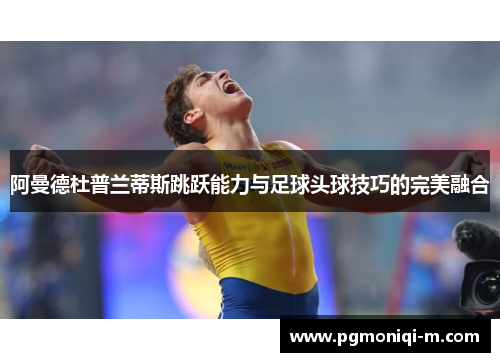 阿曼德杜普兰蒂斯跳跃能力与足球头球技巧的完美融合
