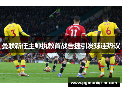 曼联新任主帅执教首战告捷引发球迷热议