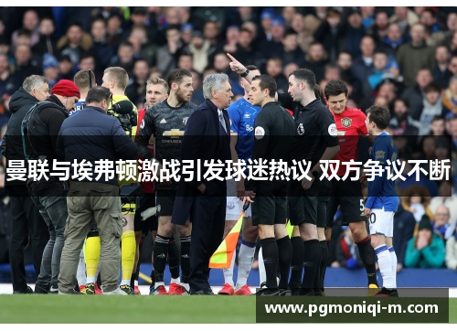 曼联与埃弗顿激战引发球迷热议 双方争议不断