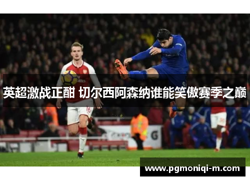 英超激战正酣 切尔西阿森纳谁能笑傲赛季之巅