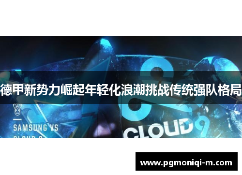 德甲新势力崛起年轻化浪潮挑战传统强队格局