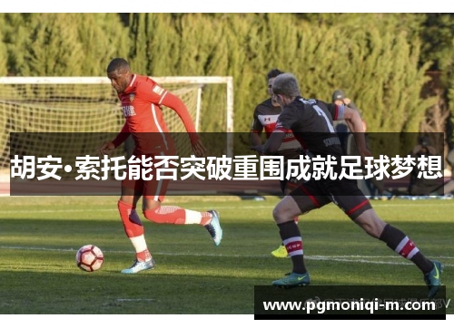 胡安·索托能否突破重围成就足球梦想