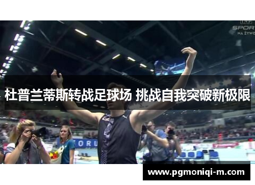 杜普兰蒂斯转战足球场 挑战自我突破新极限