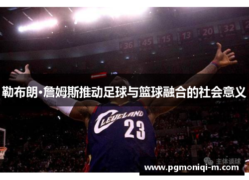 勒布朗·詹姆斯推动足球与篮球融合的社会意义