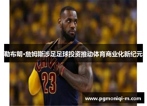 勒布朗·詹姆斯涉足足球投资推动体育商业化新纪元