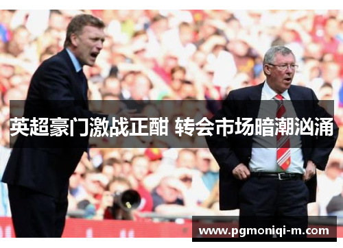 英超豪门激战正酣 转会市场暗潮汹涌