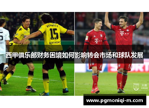 西甲俱乐部财务困境如何影响转会市场和球队发展