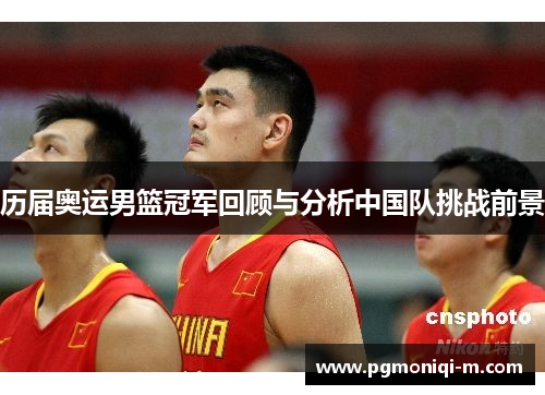 历届奥运男篮冠军回顾与分析中国队挑战前景